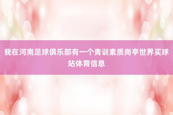 我在河南足球俱乐部有一个青训素质岗亭世界买球站体育信息