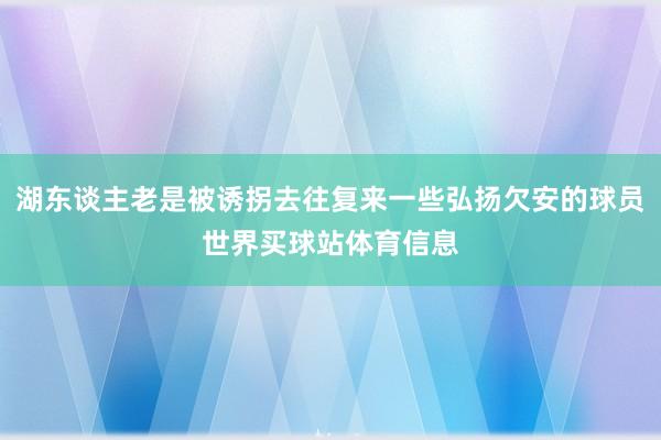 湖东谈主老是被诱拐去往复来一些弘扬欠安的球员世界买球站体育信息
