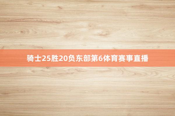 骑士25胜20负东部第6体育赛事直播