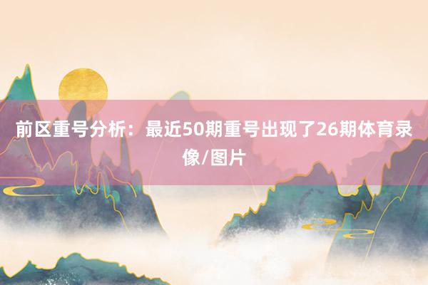 前区重号分析：最近50期重号出现了26期体育录像/图片