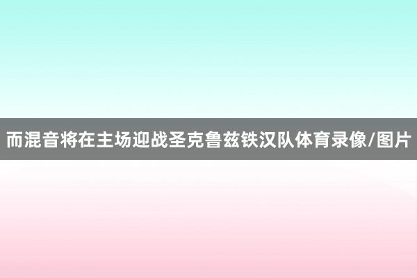 而混音将在主场迎战圣克鲁兹铁汉队体育录像/图片