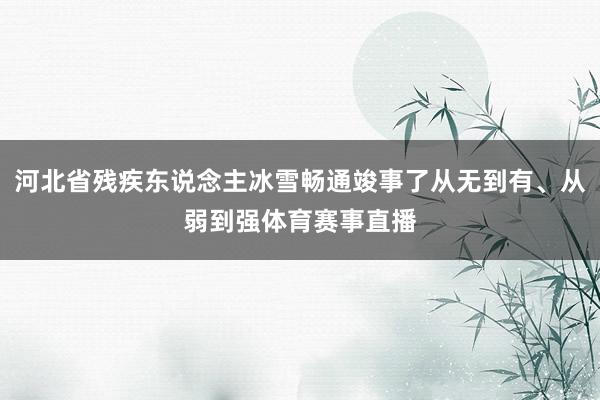 河北省残疾东说念主冰雪畅通竣事了从无到有、从弱到强体育赛事直播