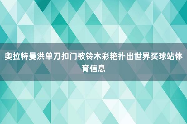 奥拉特曼洪单刀扣门被铃木彩艳扑出世界买球站体育信息