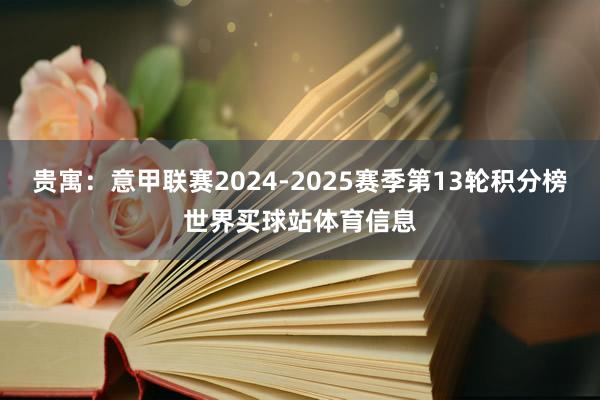 贵寓：意甲联赛2024-2025赛季第13轮积分榜世界买球站体育信息