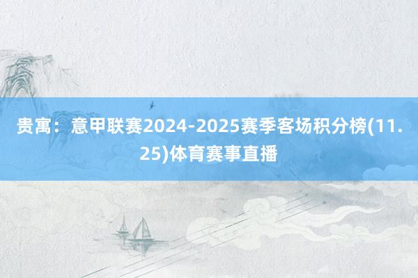 贵寓：意甲联赛2024-2025赛季客场积分榜(11.25)体育赛事直播