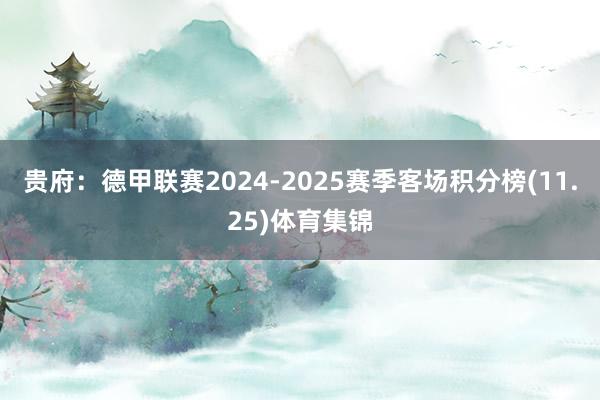 贵府：德甲联赛2024-2025赛季客场积分榜(11.25)体育集锦