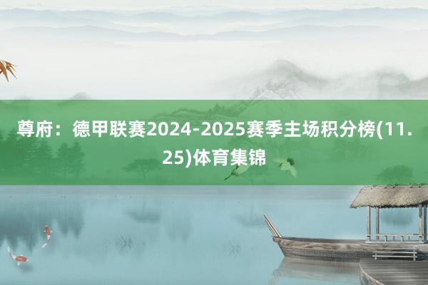 尊府：德甲联赛2024-2025赛季主场积分榜(11.25)体育集锦