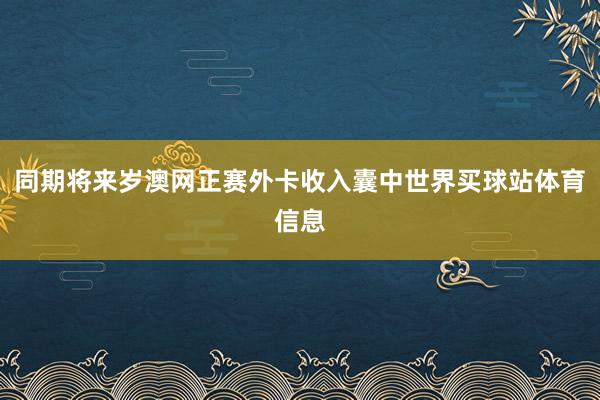 同期将来岁澳网正赛外卡收入囊中世界买球站体育信息