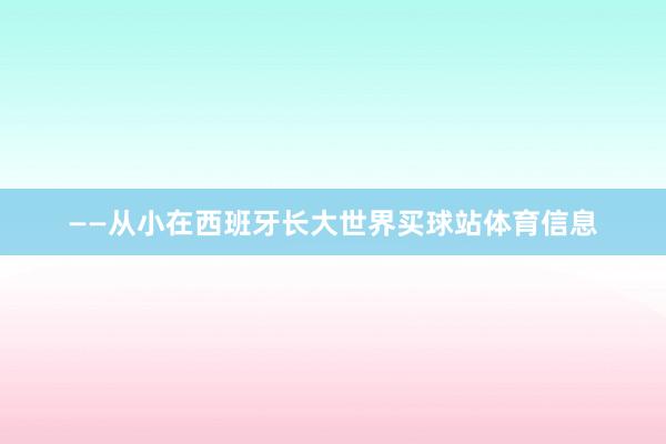 ——从小在西班牙长大世界买球站体育信息