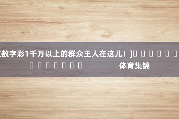 中过数字彩1千万以上的群众王人在这儿！]															                体育集锦