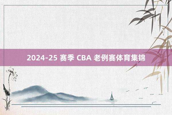2024-25 赛季 CBA 老例赛体育集锦