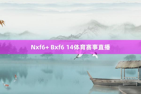 Nxf6+ Bxf6 14体育赛事直播