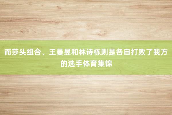 而莎头组合、王曼昱和林诗栋则是各自打败了我方的选手体育集锦