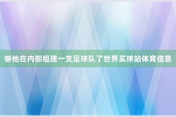 够他在内部组建一支足球队了世界买球站体育信息