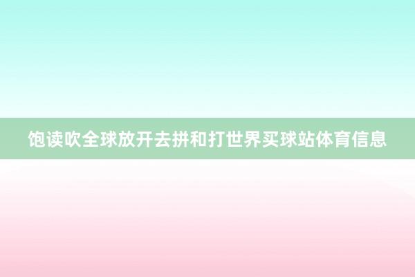 饱读吹全球放开去拼和打世界买球站体育信息
