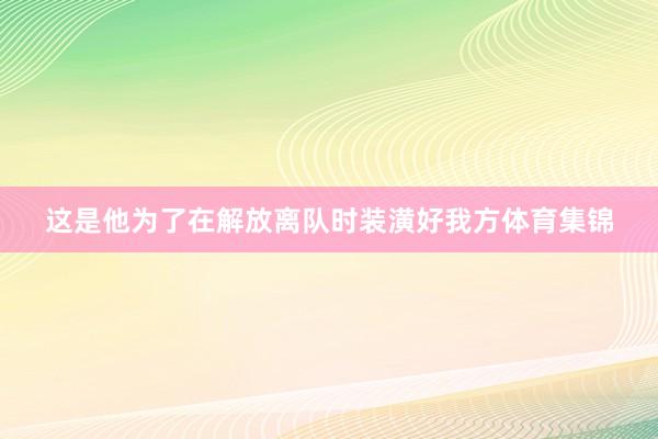 这是他为了在解放离队时装潢好我方体育集锦