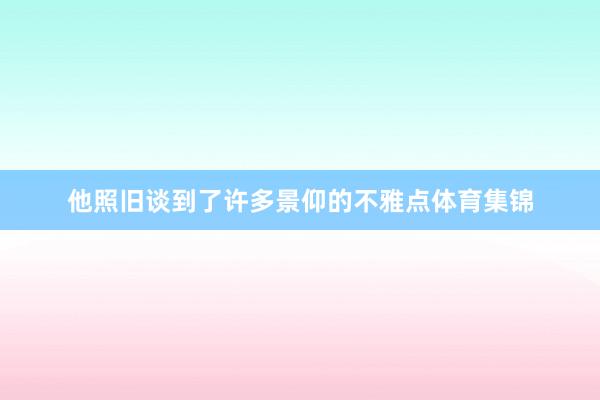 他照旧谈到了许多景仰的不雅点体育集锦