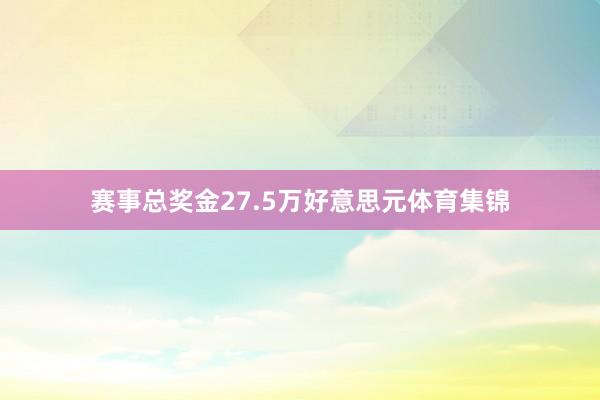 赛事总奖金27.5万好意思元体育集锦
