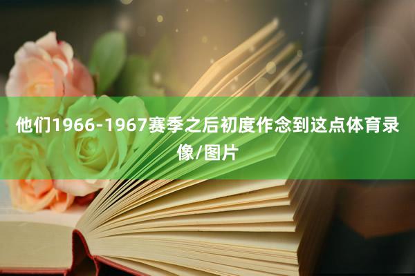 他们1966-1967赛季之后初度作念到这点体育录像/图片