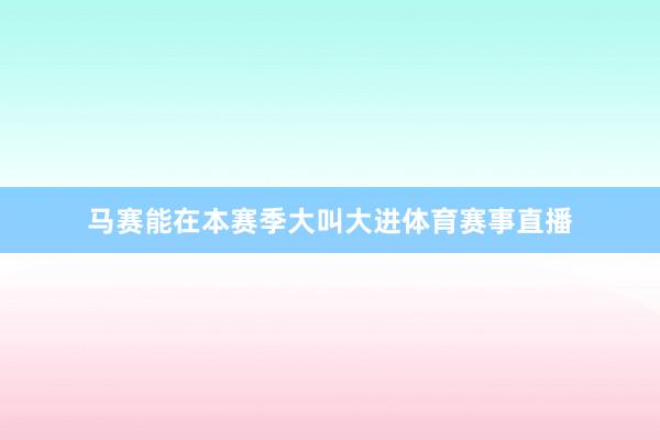 马赛能在本赛季大叫大进体育赛事直播