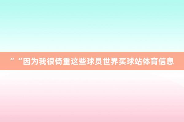 ”“因为我很倚重这些球员世界买球站体育信息