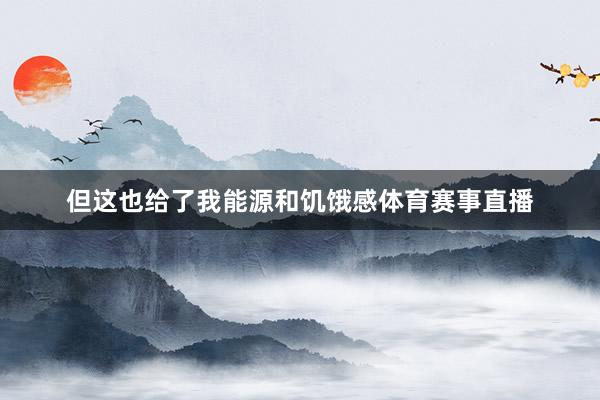 但这也给了我能源和饥饿感体育赛事直播