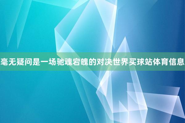 毫无疑问是一场驰魂宕魄的对决世界买球站体育信息