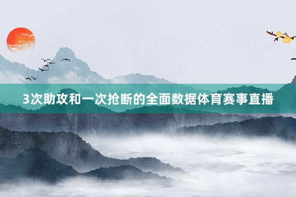 3次助攻和一次抢断的全面数据体育赛事直播