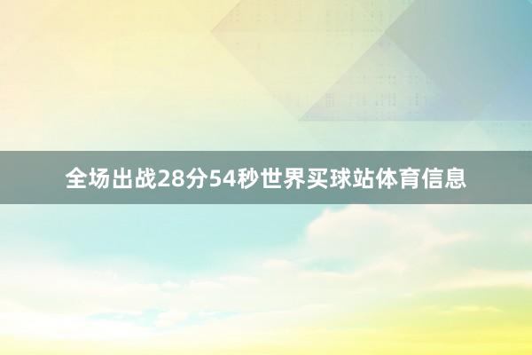 全场出战28分54秒世界买球站体育信息