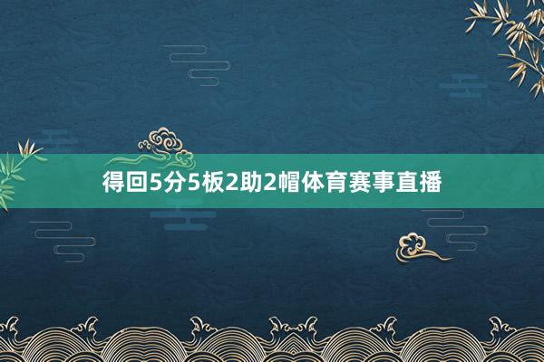 得回5分5板2助2帽体育赛事直播