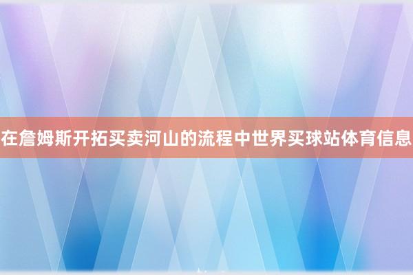 在詹姆斯开拓买卖河山的流程中世界买球站体育信息