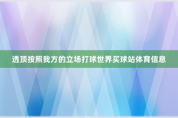 透顶按照我方的立场打球世界买球站体育信息