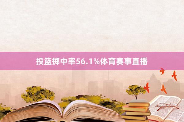投篮掷中率56.1%体育赛事直播