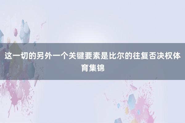 这一切的另外一个关键要素是比尔的往复否决权体育集锦