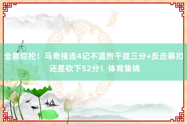 全靠你抡！马奇接连4记不温煦干拔三分+反击暴扣 还是砍下52分！体育集锦