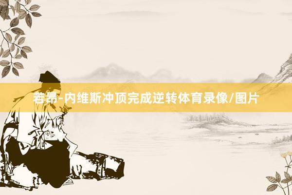 若昂-内维斯冲顶完成逆转体育录像/图片