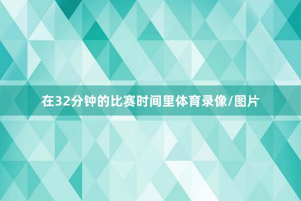 在32分钟的比赛时间里体育录像/图片