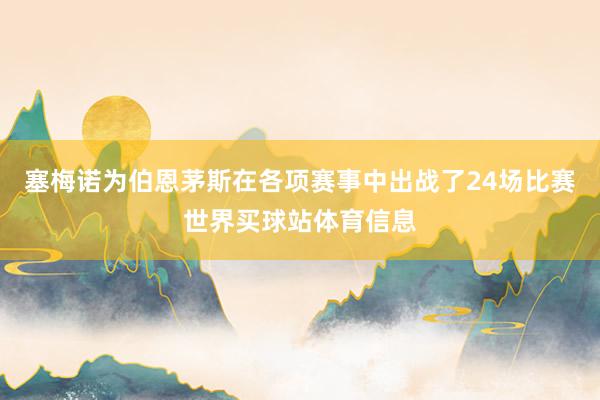 塞梅诺为伯恩茅斯在各项赛事中出战了24场比赛世界买球站体育信息