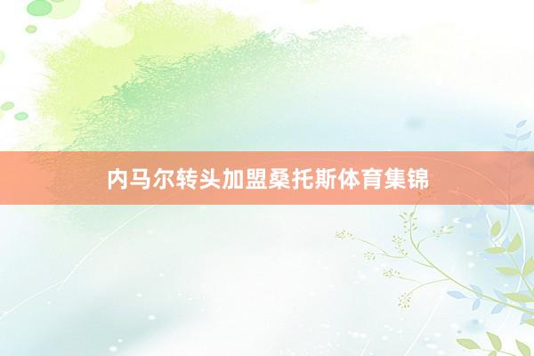 内马尔转头加盟桑托斯体育集锦