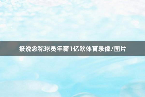 报说念称球员年薪1亿欧体育录像/图片