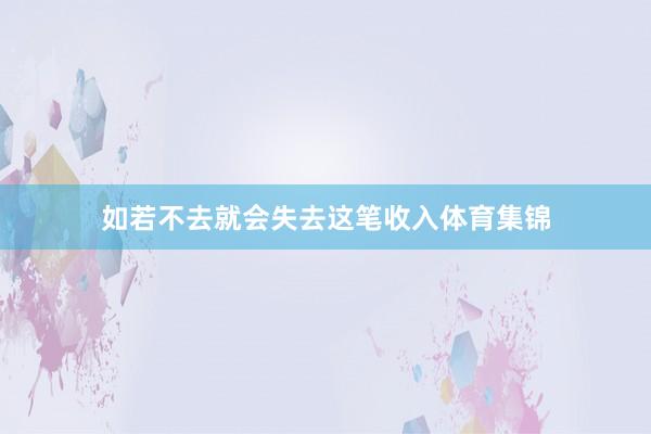 如若不去就会失去这笔收入体育集锦