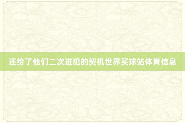 还给了他们二次进犯的契机世界买球站体育信息
