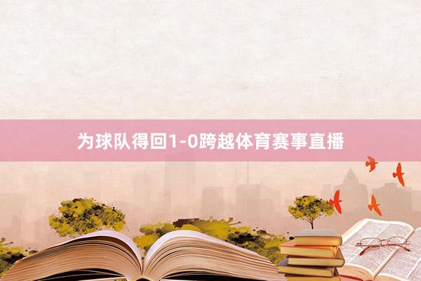 为球队得回1-0跨越体育赛事直播