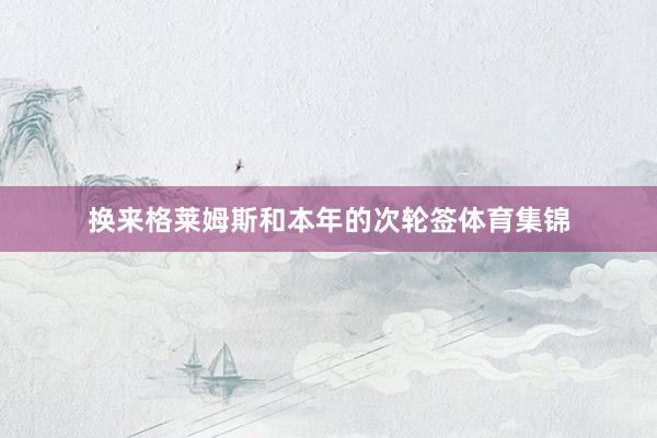 换来格莱姆斯和本年的次轮签体育集锦