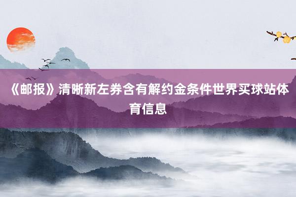 《邮报》清晰新左券含有解约金条件世界买球站体育信息