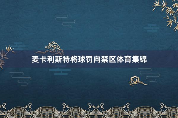 麦卡利斯特将球罚向禁区体育集锦