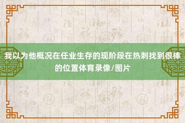 我以为他概况在任业生存的现阶段在热刺找到很棒的位置体育录像/图片