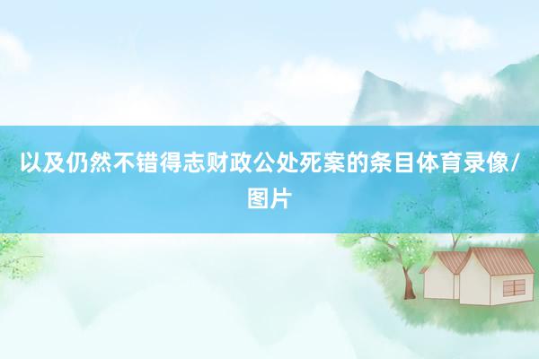 以及仍然不错得志财政公处死案的条目体育录像/图片