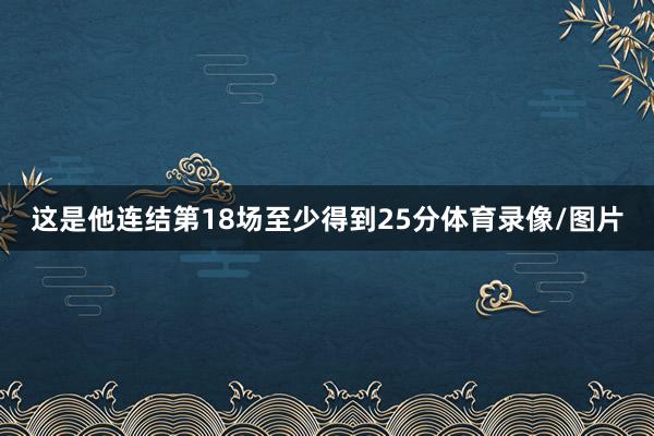 这是他连结第18场至少得到25分体育录像/图片