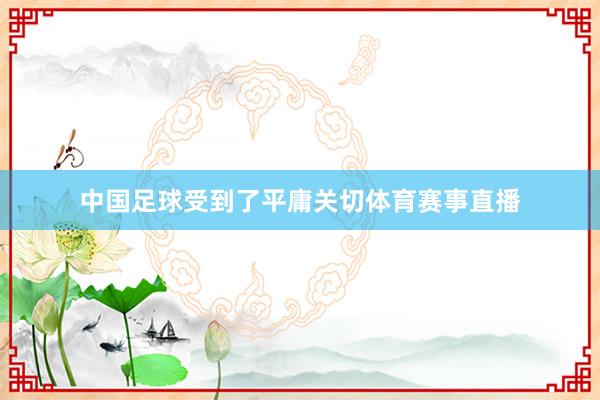 中国足球受到了平庸关切体育赛事直播